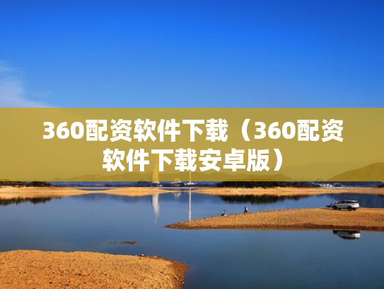 360配资软件下载（360配资软件下载安卓版）