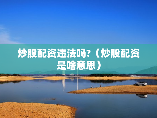 炒股配资违法吗?（炒股配资是啥意思）