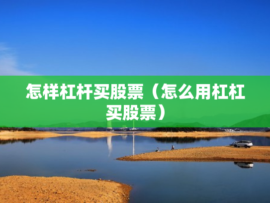 怎样杠杆买股票（怎么用杠杠买股票）