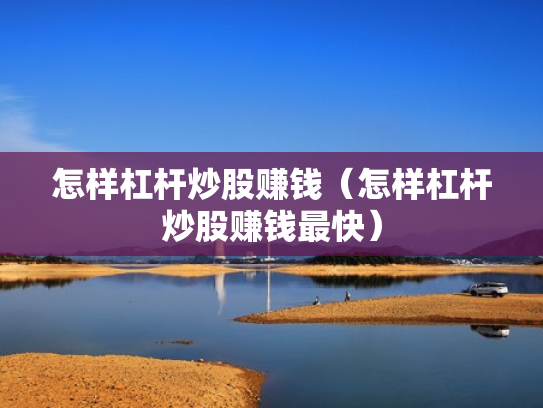 怎样杠杆炒股赚钱（怎样杠杆炒股赚钱最快）