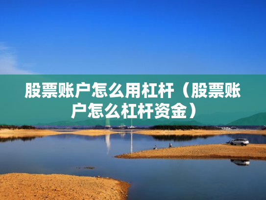 股票账户怎么用杠杆（股票账户怎么杠杆资金）