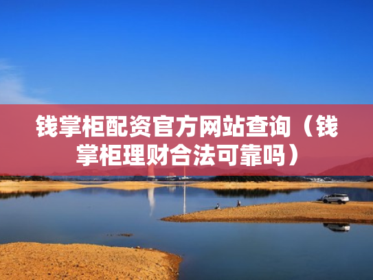 钱掌柜配资官方网站查询（钱掌柜理财合法可靠吗）