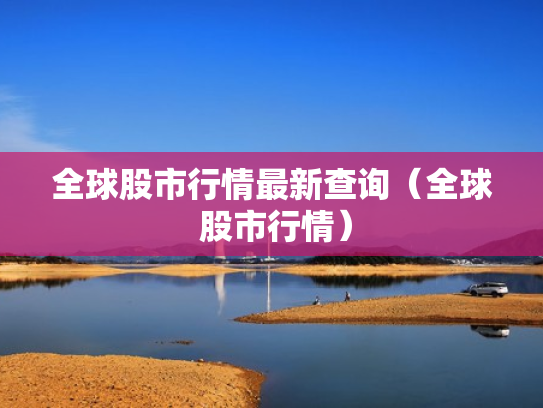 全球股市行情最新查询（全球 股市行情）