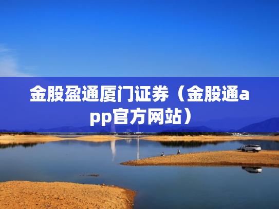 金股盈通厦门证券（金股通app官方网站）