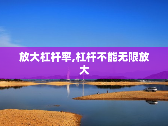 放大杠杆率,杠杆不能无限放大