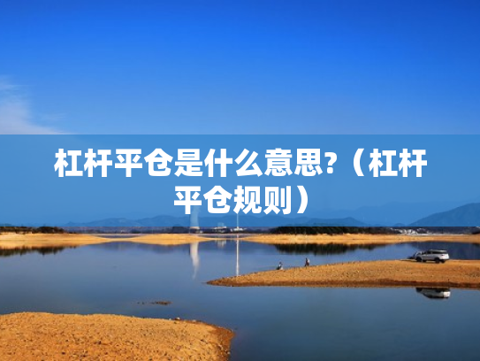 杠杆平仓是什么意思?（杠杆平仓规则）
