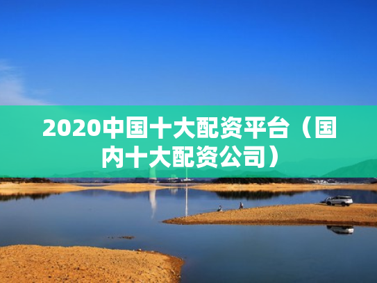 2020中国十大配资平台（国内十大配资公司）