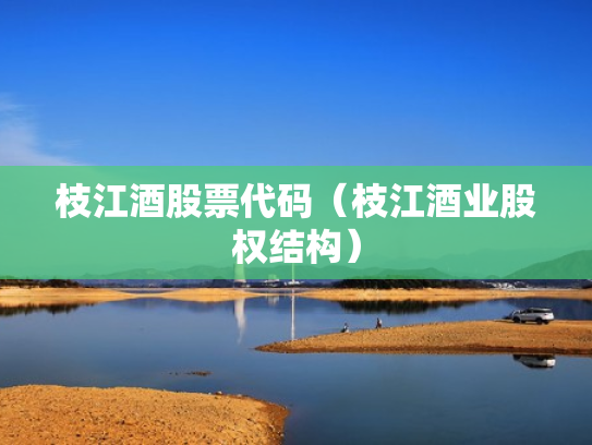 枝江酒股票代码（枝江酒业股权结构）