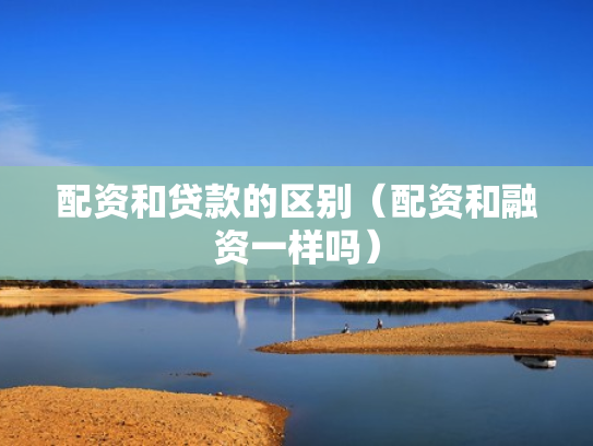 配资和贷款的区别（配资和融资一样吗）