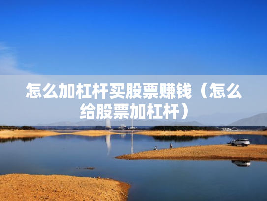 怎么加杠杆买股票赚钱（怎么给股票加杠杆）