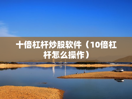 十倍杠杆炒股软件（10倍杠杆怎么操作）