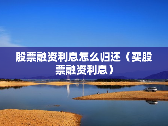 股票融资利息怎么归还（买股票融资利息）
