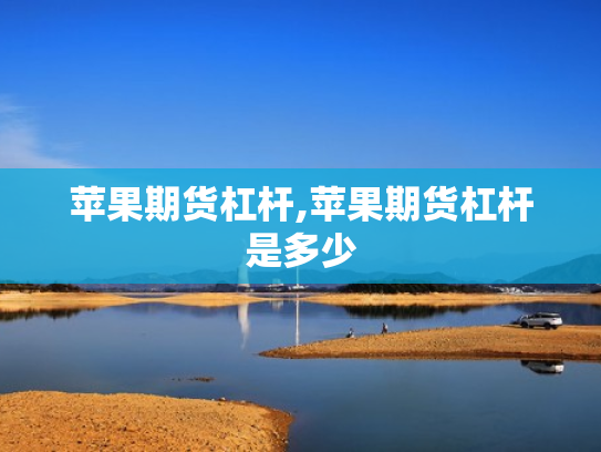 苹果期货杠杆,苹果期货杠杆是多少