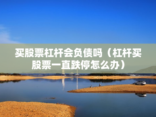 买股票杠杆会负债吗（杠杆买股票一直跌停怎么办）