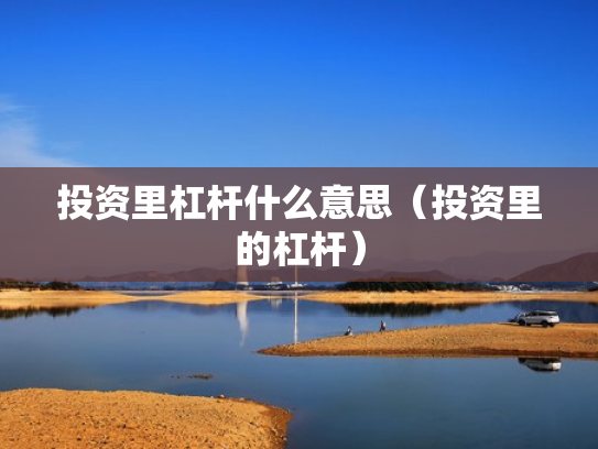 投资里杠杆什么意思（投资里的杠杆）