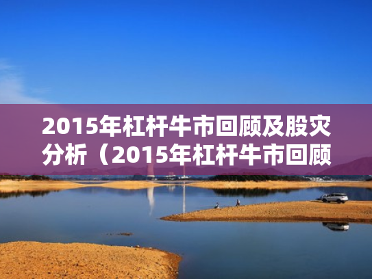 2015年杠杆牛市回顾及股灾分析（2015年杠杆牛市回顾及股灾分析图）