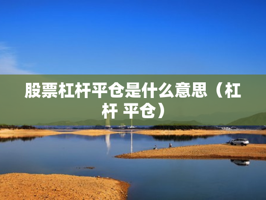 股票杠杆平仓是什么意思（杠杆 平仓）