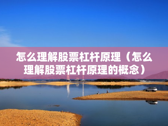 怎么理解股票杠杆原理（怎么理解股票杠杆原理的概念）