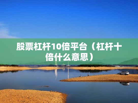 股票杠杆10倍平台（杠杆十倍什么意思）