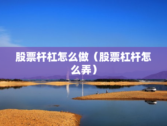 股票杆杠怎么做（股票杠杆怎么弄）