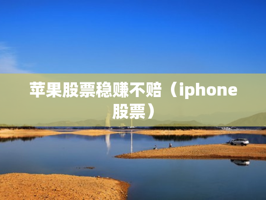 苹果股票稳赚不赔（iphone股票）