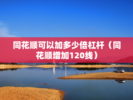 同花顺可以加多少倍杠杆（同花顺增加120线）