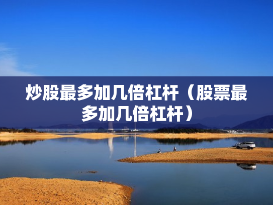 炒股最多加几倍杠杆（股票最多加几倍杠杆）