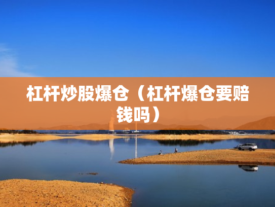 杠杆炒股爆仓（杠杆爆仓要赔钱吗）