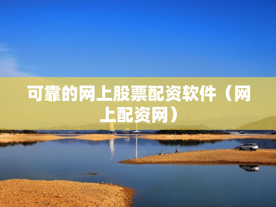 可靠的网上股票配资软件（网上配资网）