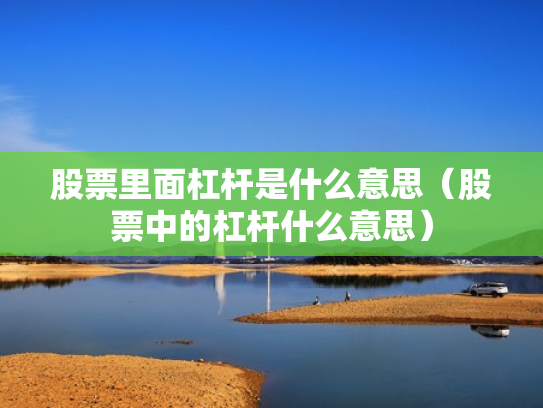 股票里面杠杆是什么意思（股票中的杠杆什么意思）