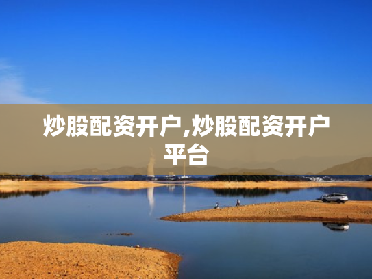炒股配资开户,炒股配资开户平台