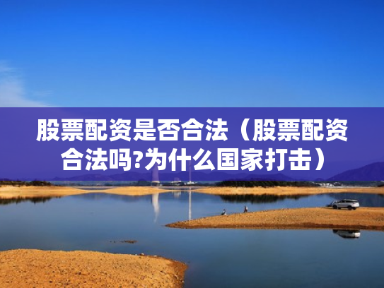股票配资是否合法（股票配资合法吗?为什么国家打击）