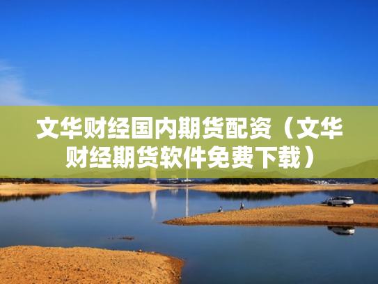文华财经国内期货配资（文华财经期货软件免费下载）