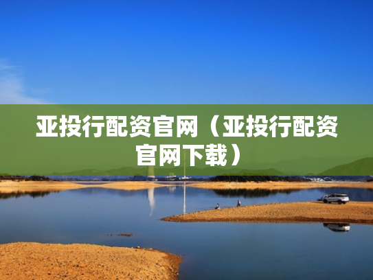 亚投行配资官网（亚投行配资官网下载）