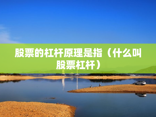 股票的杠杆原理是指（什么叫股票杠杆）
