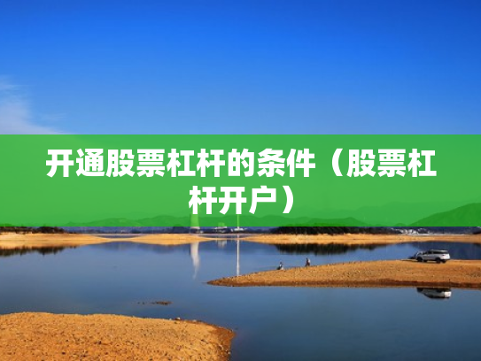 开通股票杠杆的条件（股票杠杆开户）