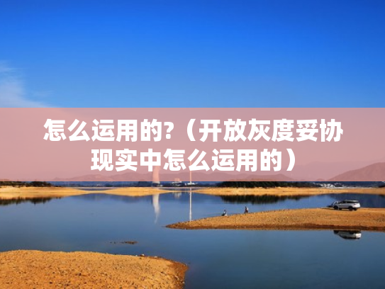 怎么运用的?（开放灰度妥协现实中怎么运用的）