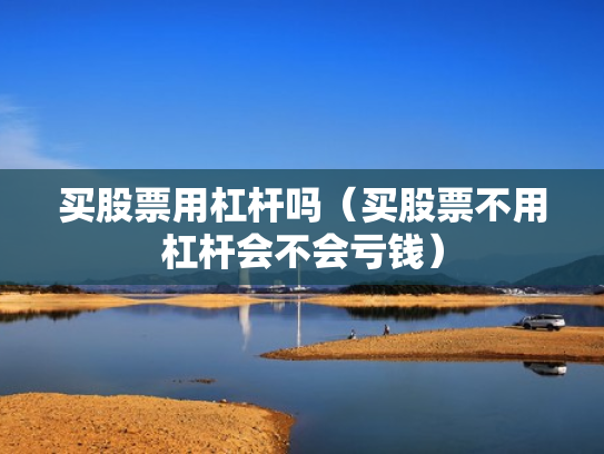 买股票用杠杆吗（买股票不用杠杆会不会亏钱）