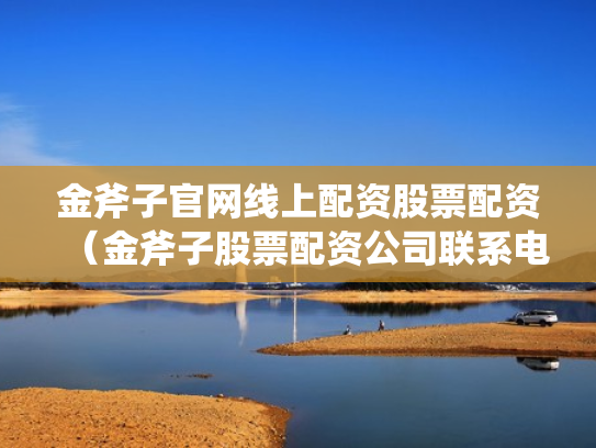 金斧子官网线上配资股票配资（金斧子股票配资公司联系电话）