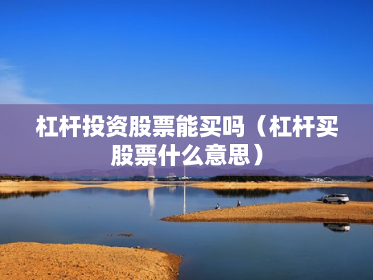 杠杆投资股票能买吗（杠杆买股票什么意思）