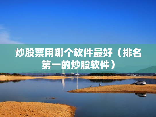 炒股票用哪个软件最好（排名第一的炒股软件）