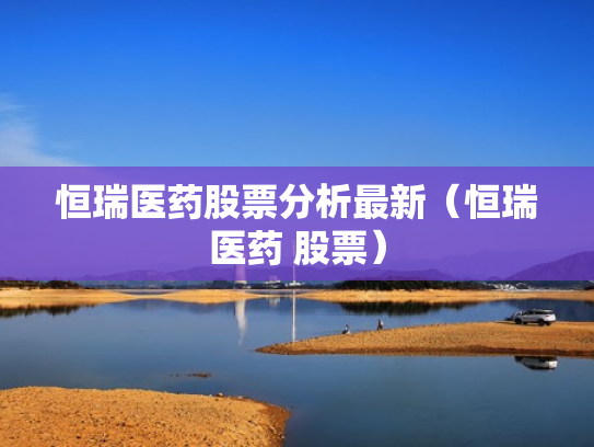 恒瑞医药股票分析最新（恒瑞医药 股票）
