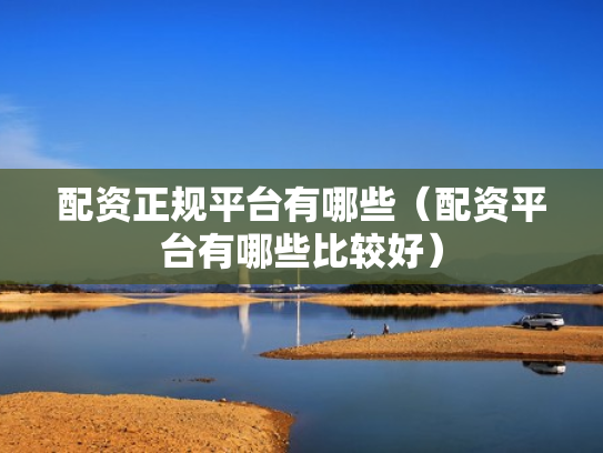 配资正规平台有哪些（配资平台有哪些比较好）