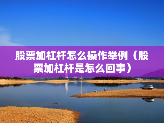 股票加杠杆怎么操作举例（股票加杠杆是怎么回事）