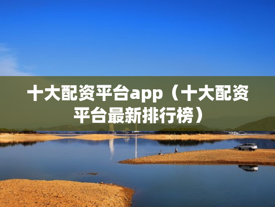 十大配资平台app（十大配资平台最新排行榜）