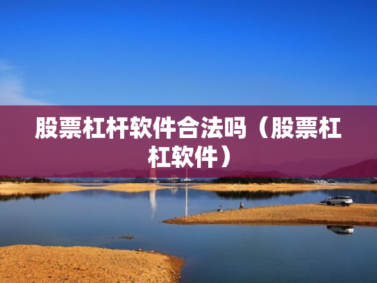 股票杠杆软件合法吗（股票杠杠软件）