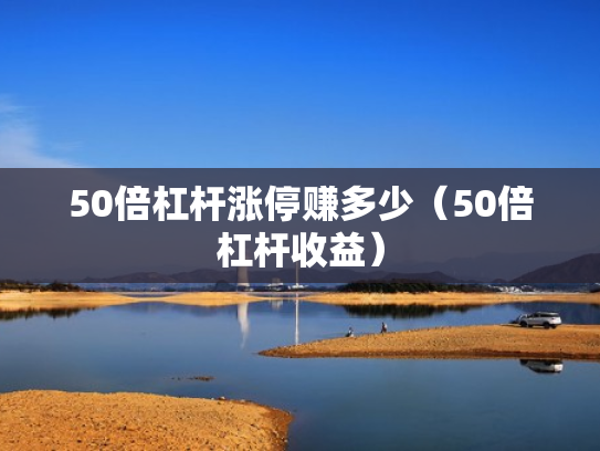 50倍杠杆涨停赚多少（50倍杠杆收益）