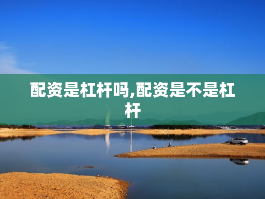 配资是杠杆吗,配资是不是杠杆
