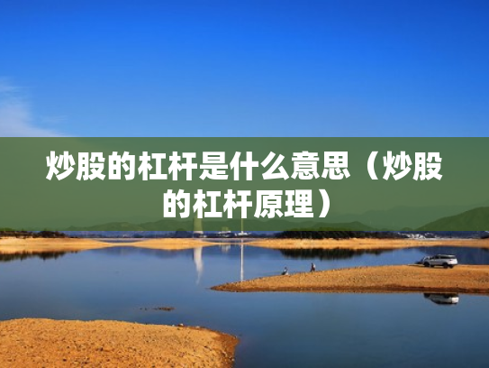 炒股的杠杆是什么意思（炒股的杠杆原理）