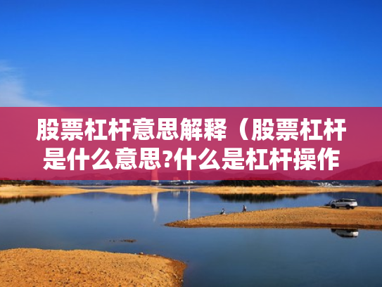 股票杠杆意思解释（股票杠杆是什么意思?什么是杠杆操作）